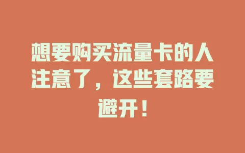 想要购买流量卡的人注意了，这些套路要避开！