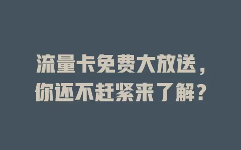流量卡免费大放送，你还不赶紧来了解？