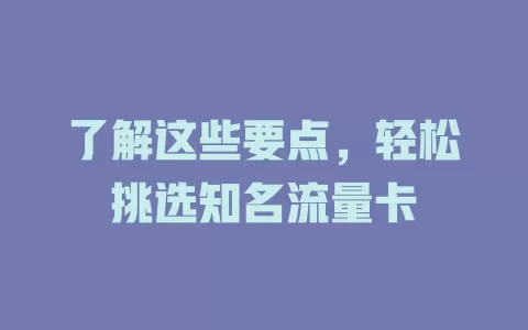 了解这些要点，轻松挑选知名流量卡