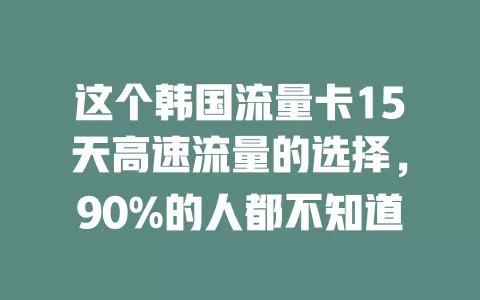 这个韩国流量卡15天高速流量的选择，90%的人都不知道