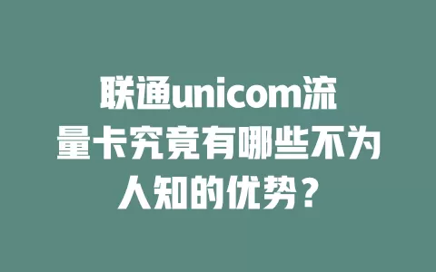 联通unicom流量卡究竟有哪些不为人知的优势？