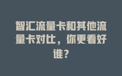 智汇流量卡和其他流量卡对比，你更看好谁？