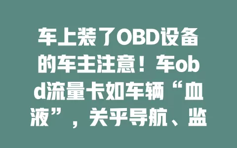 车上装了OBD设备的车主注意！车obd流量卡如车辆“血液”，关乎导航、监控等功能，选时多留意，选对才能让爱车智能功能全发挥，出行更便利安全