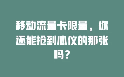 移动流量卡限量，你还能抢到心仪的那张吗？