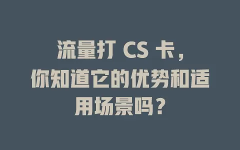 流量打 CS 卡，你知道它的优势和适用场景吗？