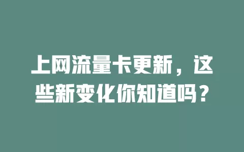 上网流量卡更新，这些新变化你知道吗？