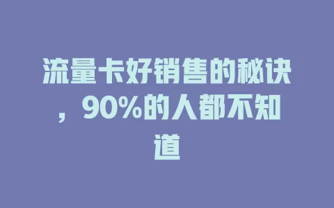 流量卡好销售的秘诀，90%的人都不知道