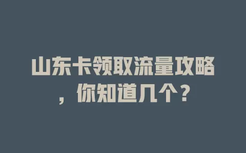 山东卡领取流量攻略，你知道几个？