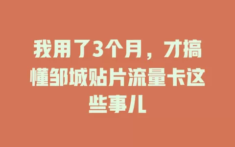 我用了3个月，才搞懂邹城贴片流量卡这些事儿