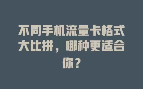 不同手机流量卡格式大比拼，哪种更适合你？