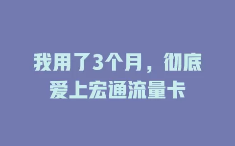 我用了3个月，彻底爱上宏通流量卡