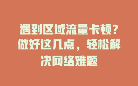 遇到区域流量卡顿？做好这几点，轻松解决网络难题