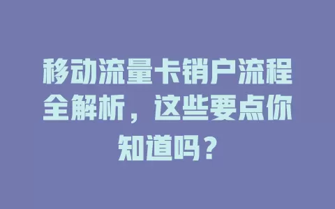 移动流量卡销户流程全解析，这些要点你知道吗？