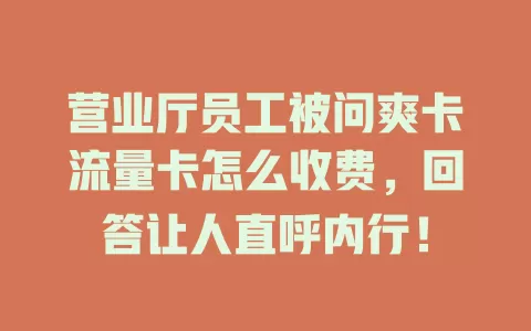 营业厅员工被问爽卡流量卡怎么收费，回答让人直呼内行！