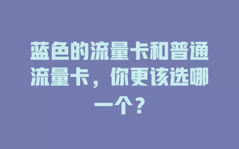蓝色的流量卡和普通流量卡，你更该选哪一个？