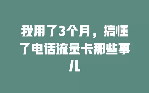 我用了3个月，搞懂了电话流量卡那些事儿
