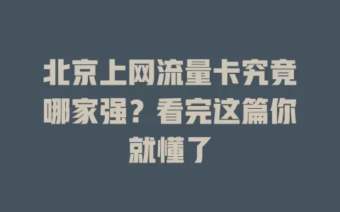 北京上网流量卡究竟哪家强？看完这篇你就懂了