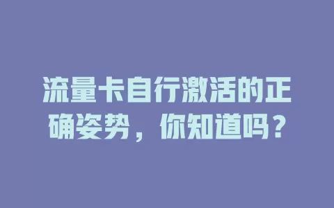 流量卡自行激活的正确姿势，你知道吗？