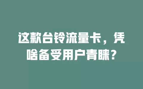 这款台铃流量卡，凭啥备受用户青睐？