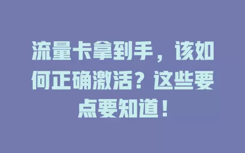 流量卡拿到手，该如何正确激活？这些要点要知道！