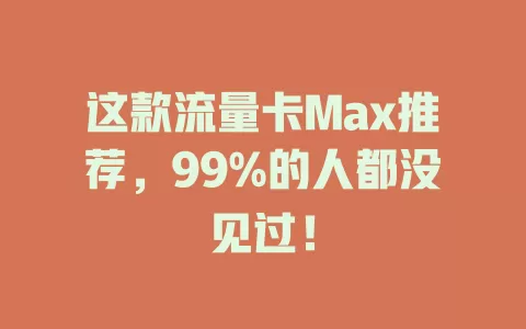 这款流量卡Max推荐，99%的人都没见过！