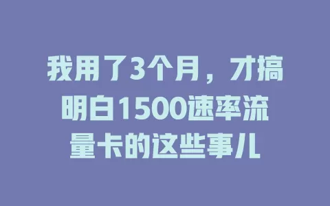 我用了3个月，才搞明白1500速率流量卡的这些事儿