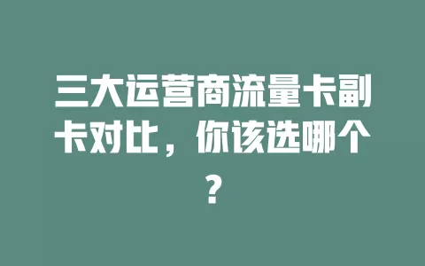 三大运营商流量卡副卡对比，你该选哪个？