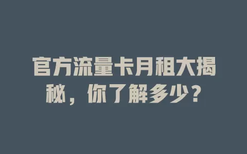官方流量卡月租大揭秘，你了解多少？