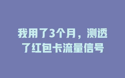 我用了3个月，测透了红包卡流量信号