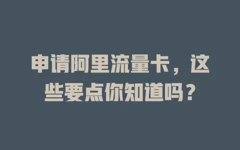申请阿里流量卡，这些要点你知道吗？