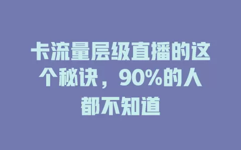 卡流量层级直播的这个秘诀，90%的人都不知道