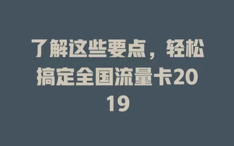了解这些要点，轻松搞定全国流量卡2019