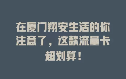 在厦门翔安生活的你注意了，这款流量卡超划算！
