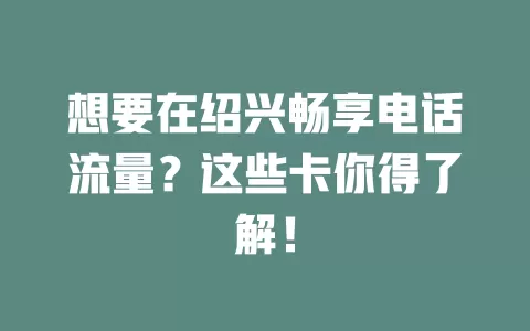想要在绍兴畅享电话流量？这些卡你得了解！