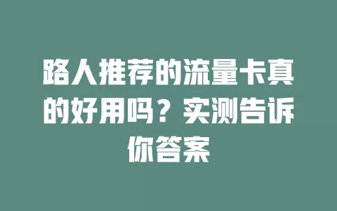 路人推荐的流量卡真的好用吗？实测告诉你答案