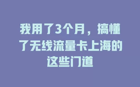 我用了3个月，搞懂了无线流量卡上海的这些门道