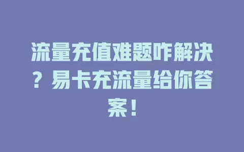 流量充值难题咋解决？易卡充流量给你答案！