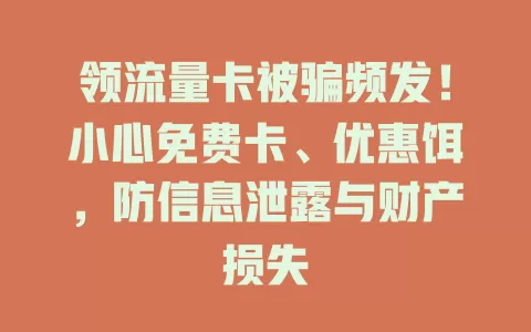 领流量卡被骗频发！小心免费卡、优惠饵，防信息泄露与财产损失