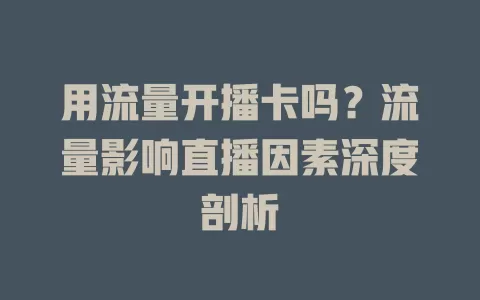 用流量开播卡吗？流量影响直播因素深度剖析