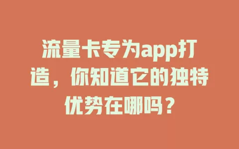 流量卡专为app打造，你知道它的独特优势在哪吗？