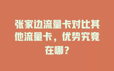 张家边流量卡对比其他流量卡，优势究竟在哪？