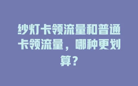 纱灯卡领流量和普通卡领流量，哪种更划算？
