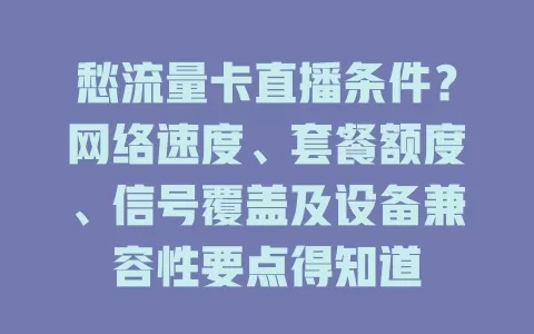愁流量卡直播条件？网络速度、套餐额度、信号覆盖及设备兼容性要点得知道