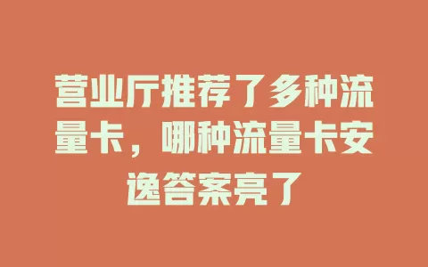营业厅推荐了多种流量卡，哪种流量卡安逸答案亮了