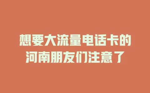 想要大流量电话卡的河南朋友们注意了