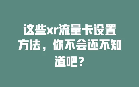 这些xr流量卡设置方法，你不会还不知道吧？