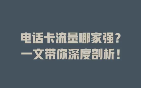 电话卡流量哪家强？一文带你深度剖析！