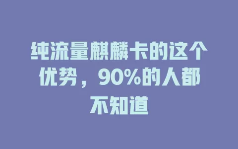 纯流量麒麟卡的这个优势，90%的人都不知道