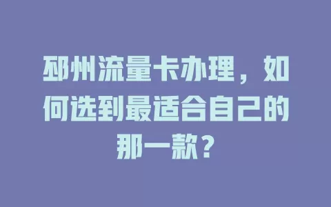 邳州流量卡办理，如何选到最适合自己的那一款？