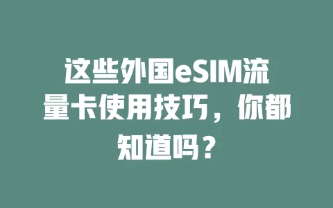 这些外国eSIM流量卡使用技巧，你都知道吗？